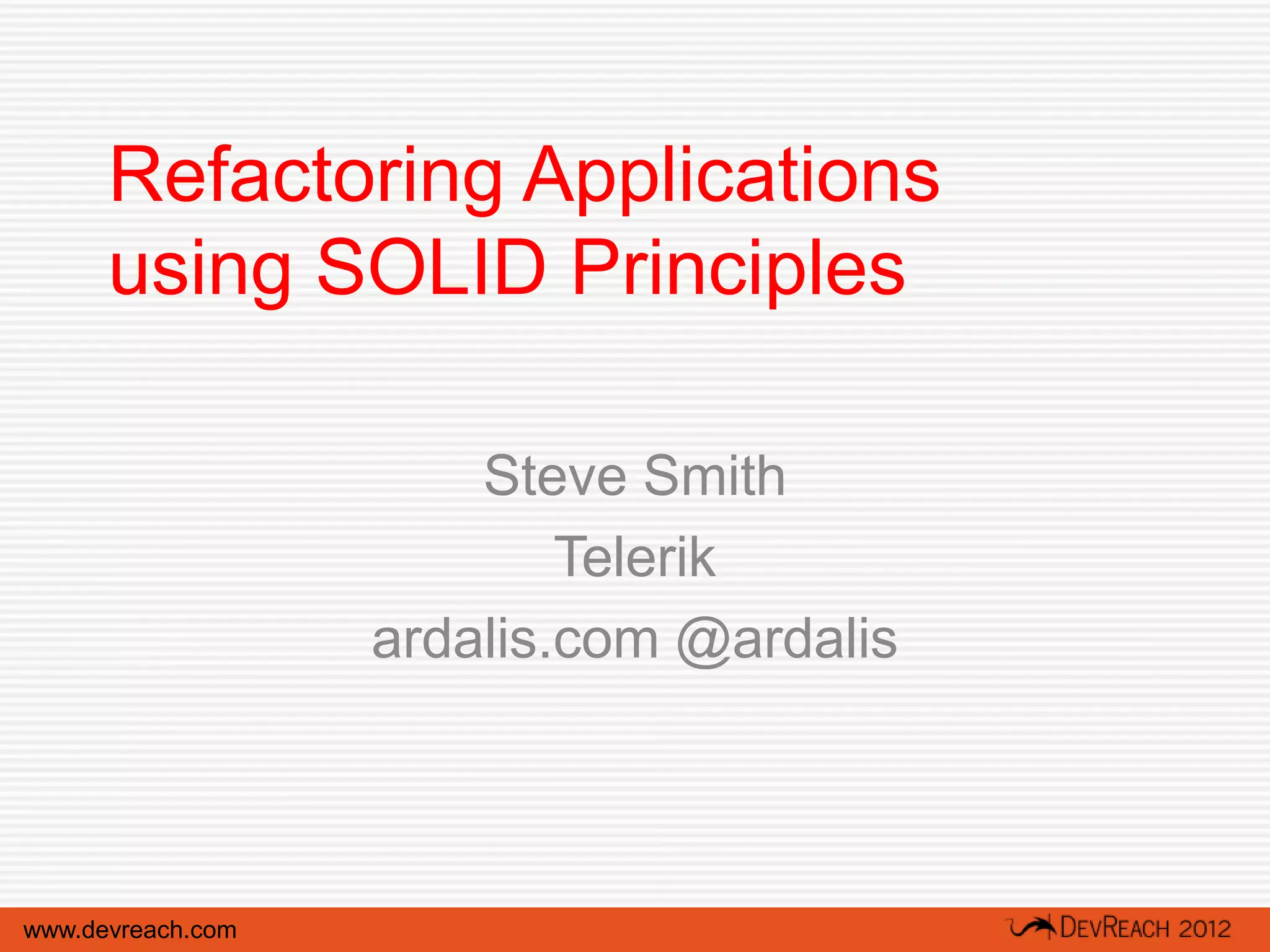 Refactoring Applications
      using SOLID Principles

                       Steve Smith
                           Telerik
                   ardalis.com @ardalis



www.devreach.com
 