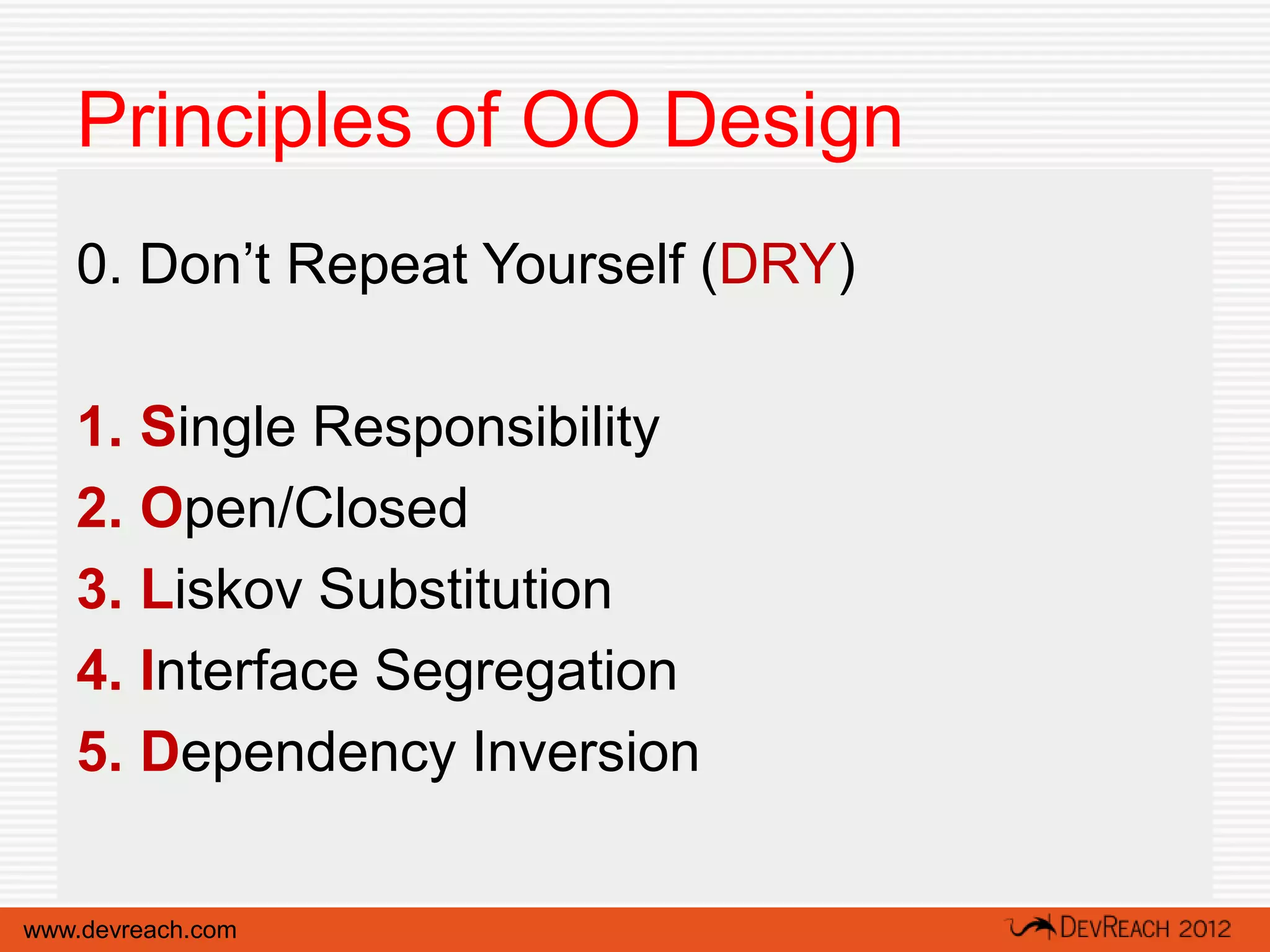 Principles of OO Design
   0. Don’t Repeat Yourself (DRY)

   1. Single Responsibility
   2. Open/Closed
   3. Liskov Substitution
   4. Interface Segregation
   5. Dependency Inversion

www.devreach.com
 