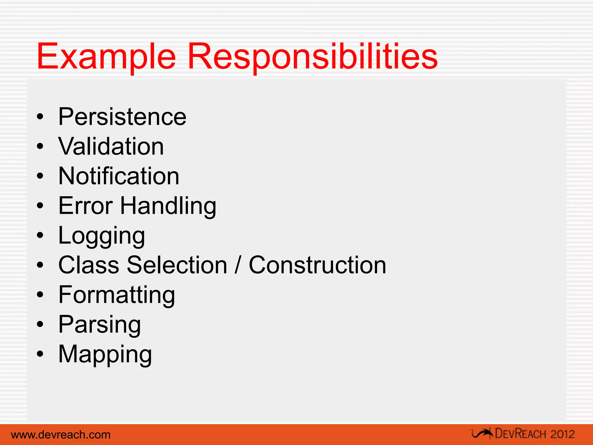 Example Responsibilities
   •   Persistence
   •   Validation
   •   Notification
   •   Error Handling
   •   Logging
   •   Class Selection / Construction
   •   Formatting
   •   Parsing
   •   Mapping


www.devreach.com
 