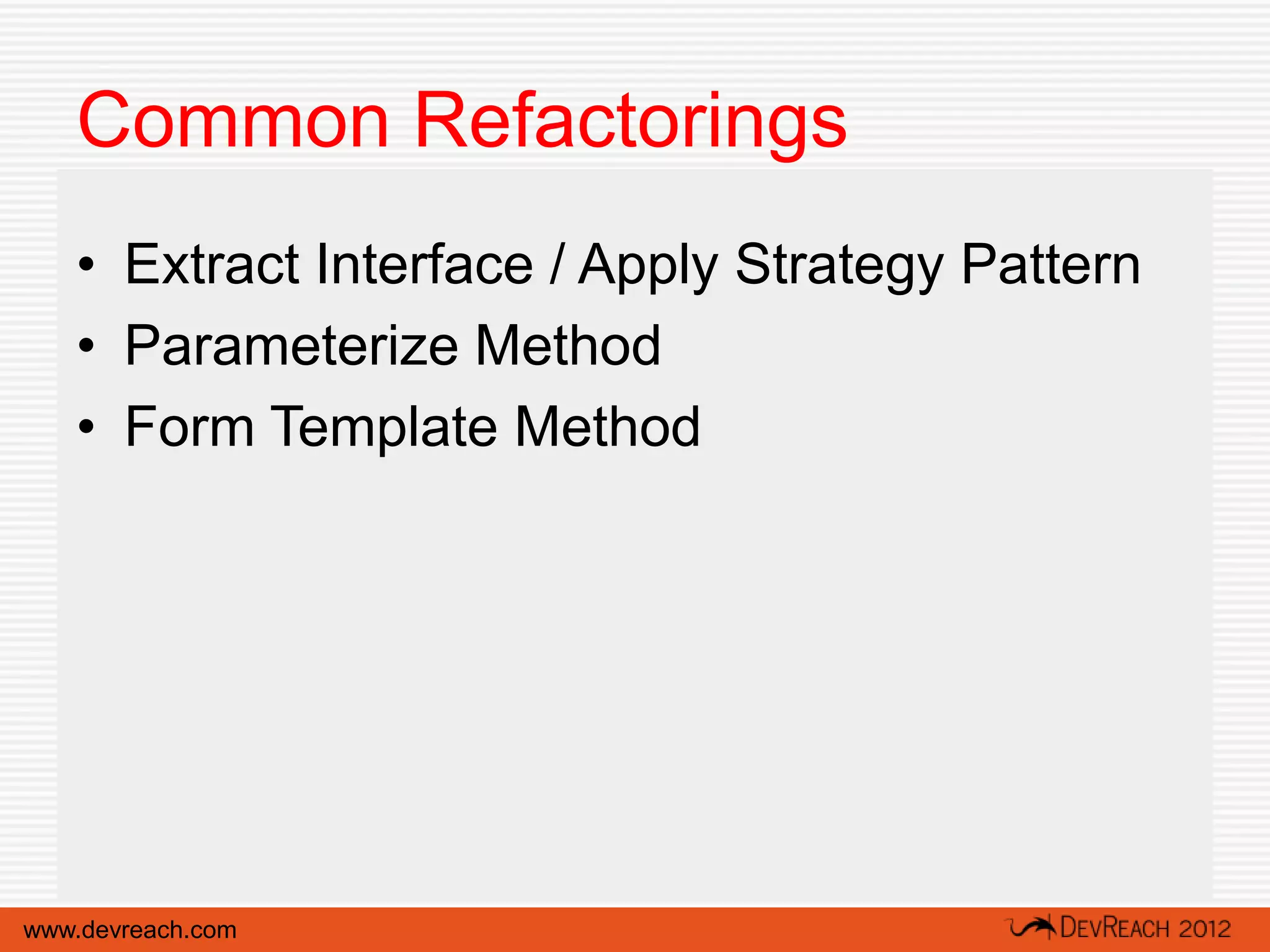 Common Refactorings
   • Extract Interface / Apply Strategy Pattern
   • Parameterize Method
   • Form Template Method




www.devreach.com
 