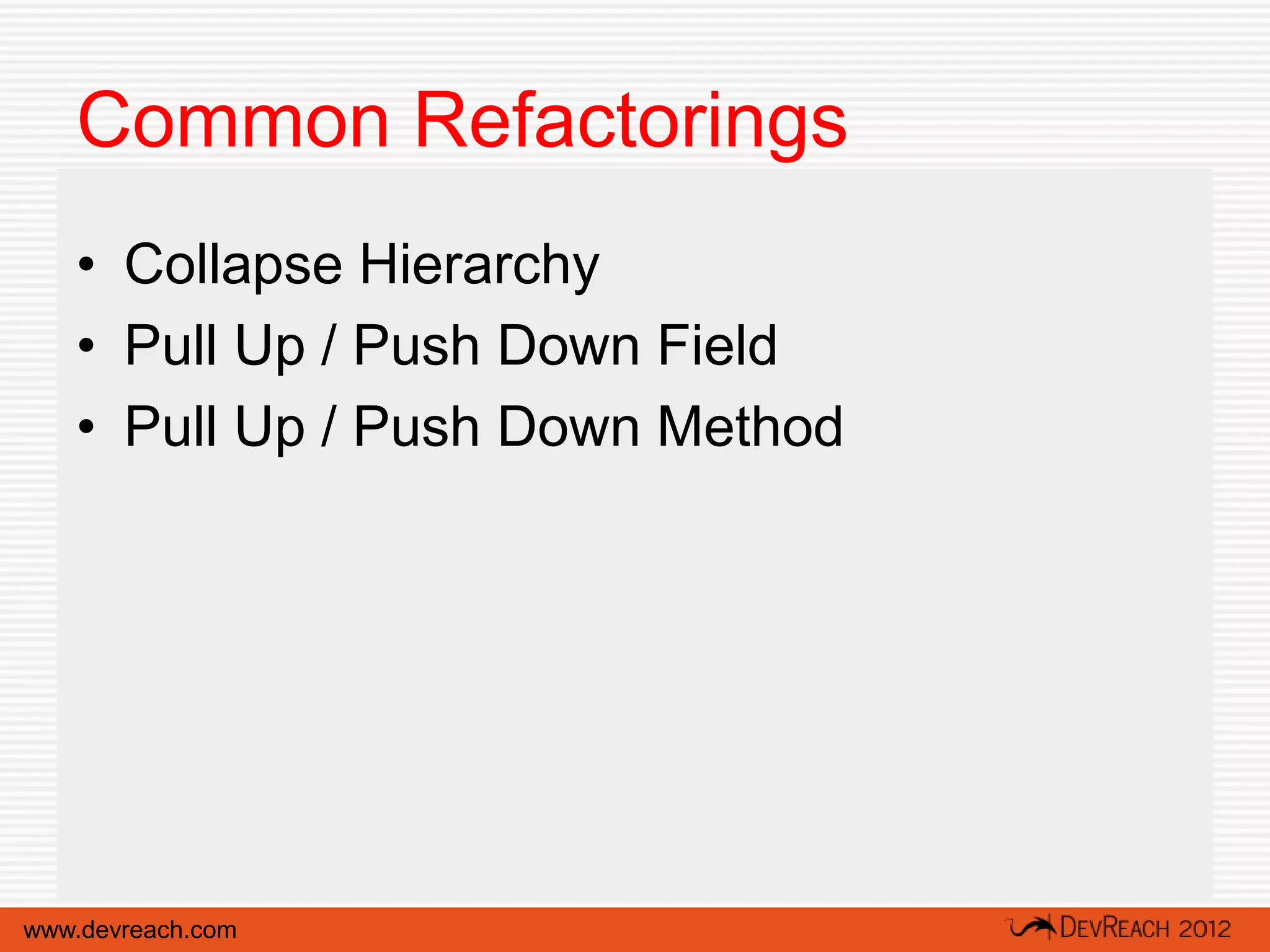 Common Refactorings
   • Collapse Hierarchy
   • Pull Up / Push Down Field
   • Pull Up / Push Down Method




www.devreach.com
 