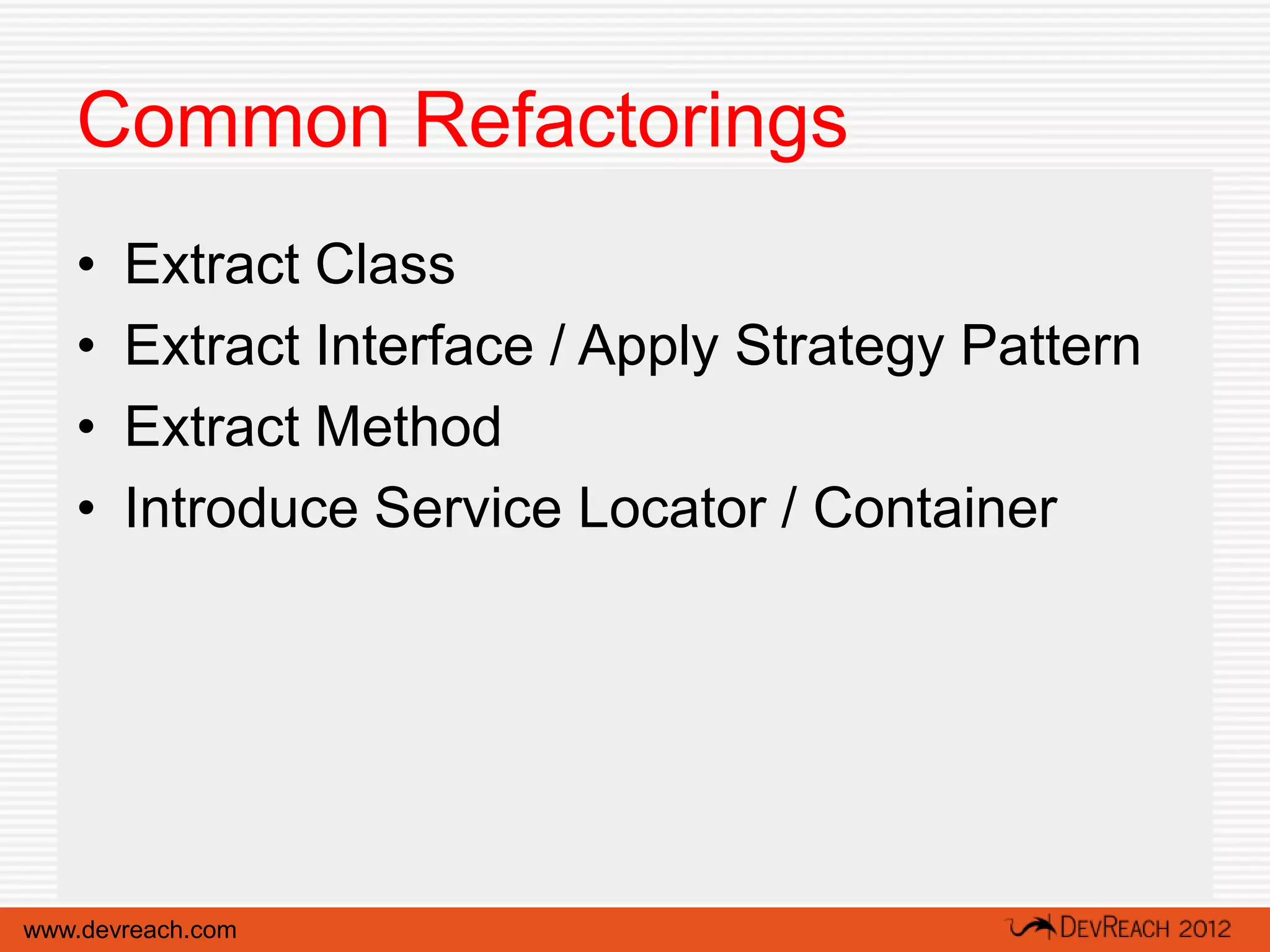 Common Refactorings
   •   Extract Class
   •   Extract Interface / Apply Strategy Pattern
   •   Extract Method
   •   Introduce Service Locator / Container




www.devreach.com
 