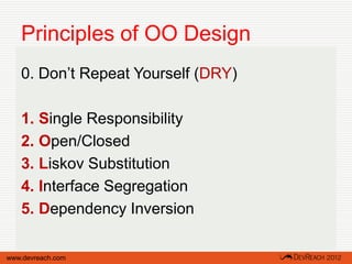 Principles of OO Design
   0. Don’t Repeat Yourself (DRY)

   1. Single Responsibility
   2. Open/Closed
   3. Liskov Substitution
   4. Interface Segregation
   5. Dependency Inversion

www.devreach.com
 