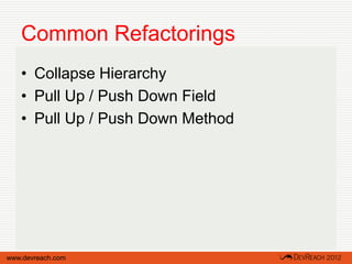 Common Refactorings
   • Collapse Hierarchy
   • Pull Up / Push Down Field
   • Pull Up / Push Down Method




www.devreach.com
 