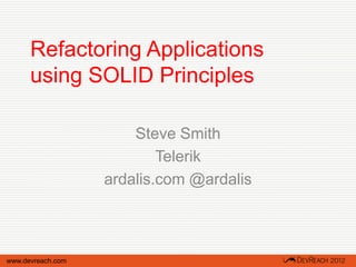 Refactoring Applications
      using SOLID Principles

                       Steve Smith
                           Telerik
                   ardalis.com @ardalis



www.devreach.com
 