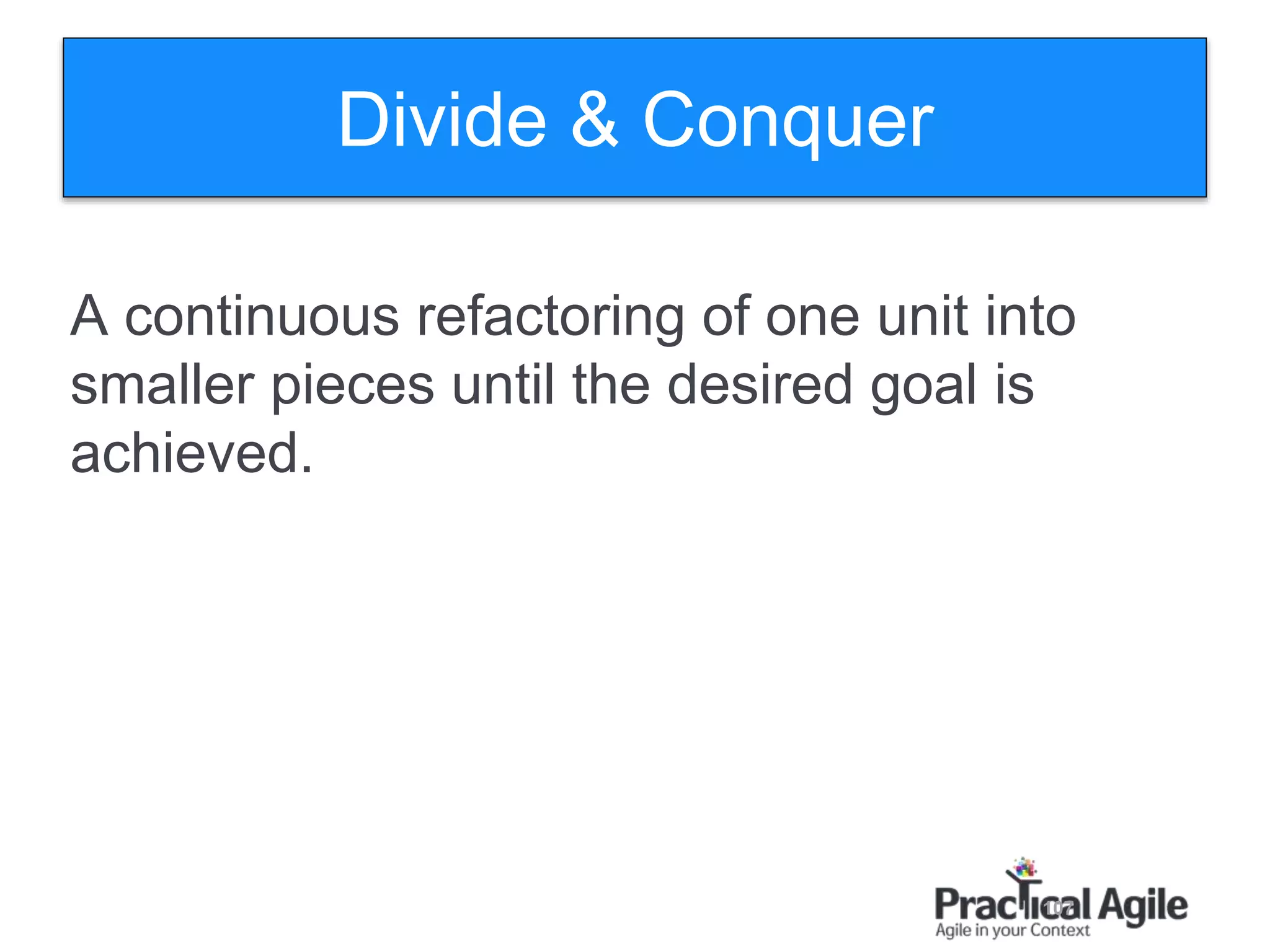107
A continuous refactoring of one unit into
smaller pieces until the desired goal is
achieved.
Divide & Conquer
 