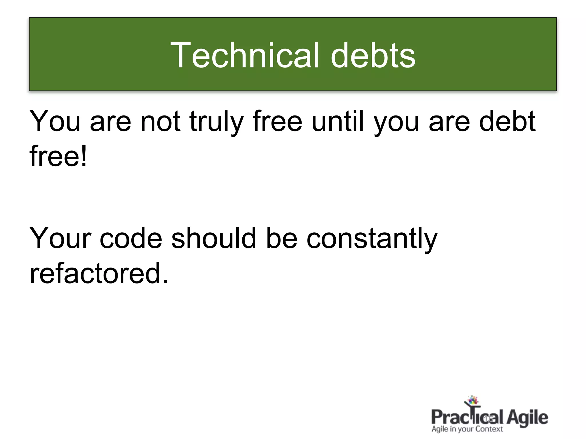 16
You are not truly free until you are debt
free!
Your code should be constantly
refactored.
Technical debts
 