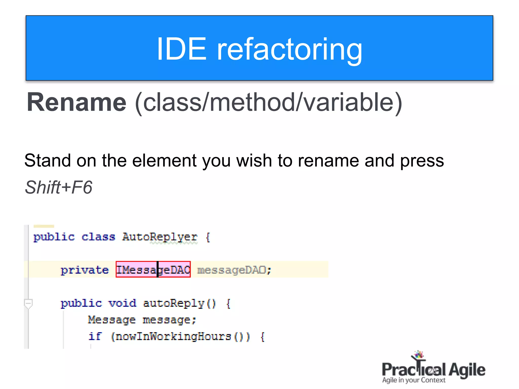 20
Rename )class/method/variable)
Stand on the element you wish to rename and press
Shift+F6
IDE refactoring
 