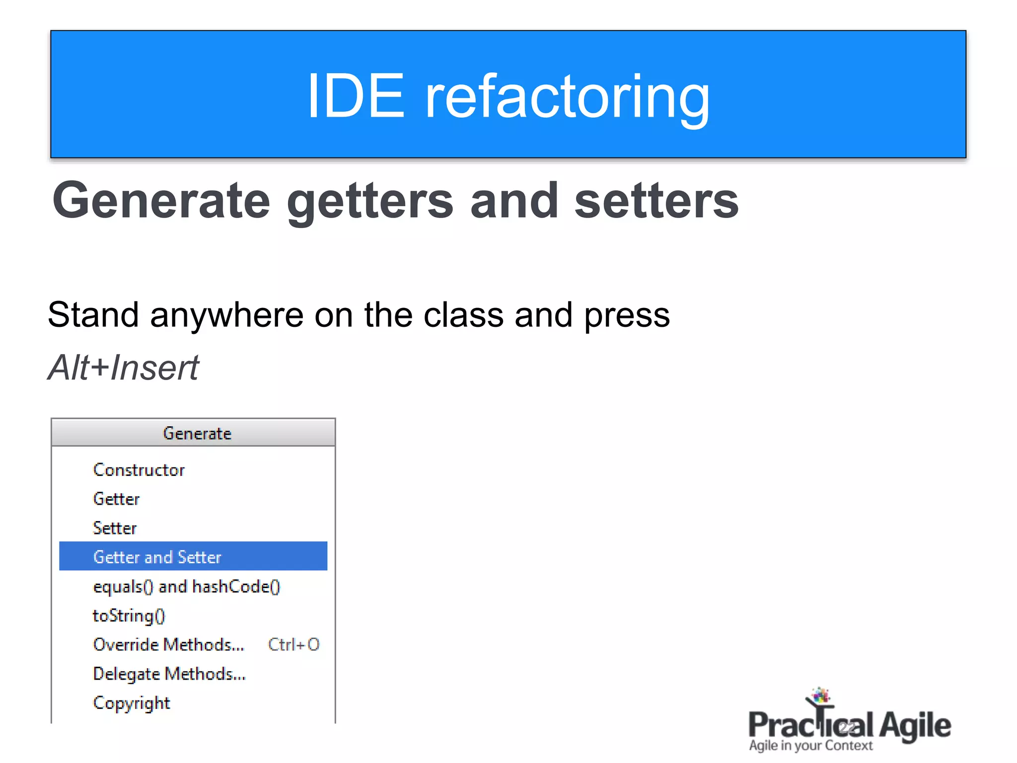 22
Generate getters and setters
Stand anywhere on the class and press
Alt+Insert
IDE refactoring
 