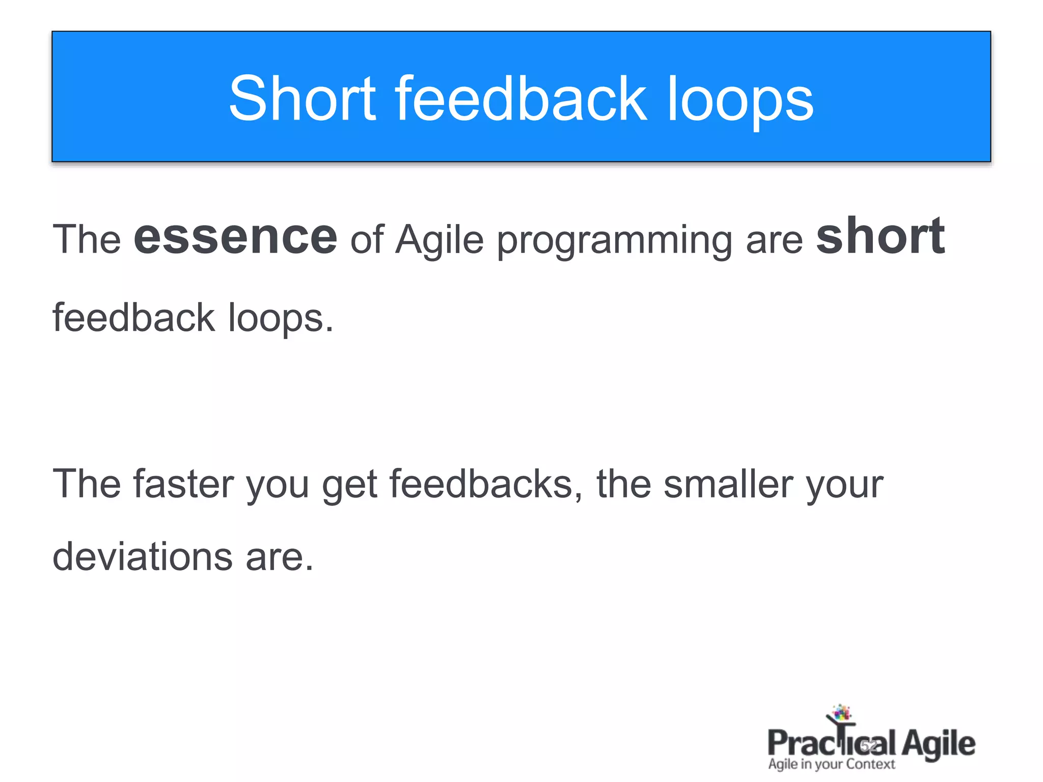 52
The essence of Agile programming are short
feedback loops.
The faster you get feedbacks, the smaller your
deviations are.
Short feedback loops
 