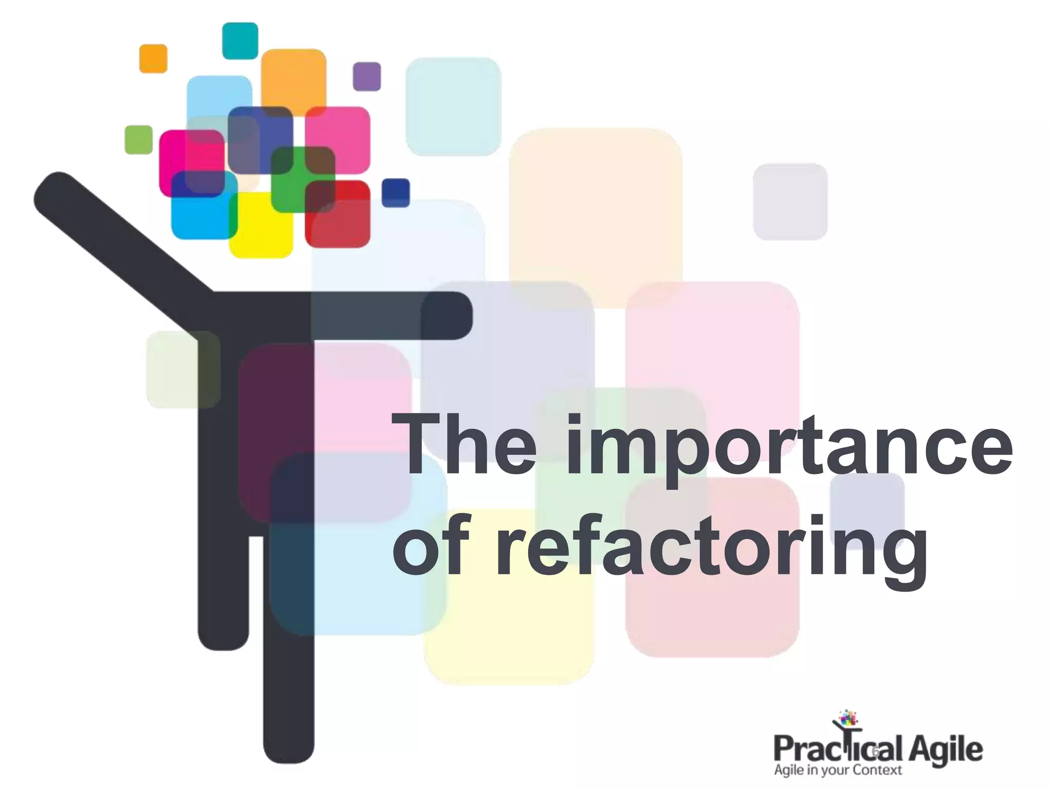 6
The importance
of refactoring
 