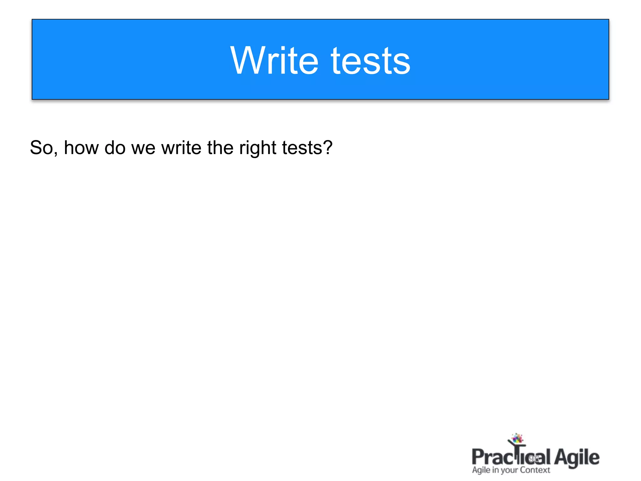 96
So, how do we write the right tests?
Write tests
 