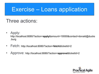 124
Exercise – Loans application
Three actions:
• Apply:
http://localhost:8080/?action=apply&amount=10000&contact=donald@ducks
.burg
• Fetch: http://localhost:8080/?action=fetch&ticketId=2
• Approve: http://localhost:8080/?action=approve&ticketId=2
 