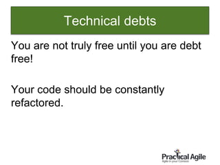 16
You are not truly free until you are debt
free!
Your code should be constantly
refactored.
Technical debts
 
