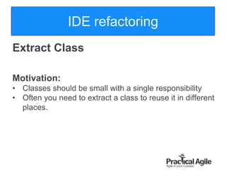 34
Extract Class
Motivation:
• Classes should be small with a single responsibility
• Often you need to extract a class to reuse it in different
places.
IDE refactoring
 