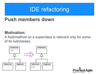 44
Push members down
Motivation:
A field/method on a superclass is relevant only for some
of its subclasses.
IDE refactoring
 