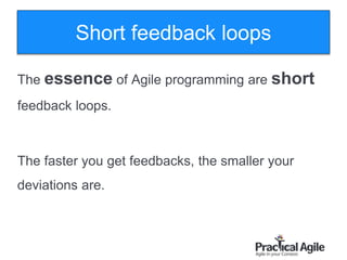 52
The essence of Agile programming are short
feedback loops.
The faster you get feedbacks, the smaller your
deviations are.
Short feedback loops
 