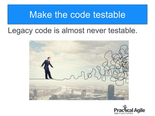 75
Legacy code is almost never testable.
Make the code testable
 