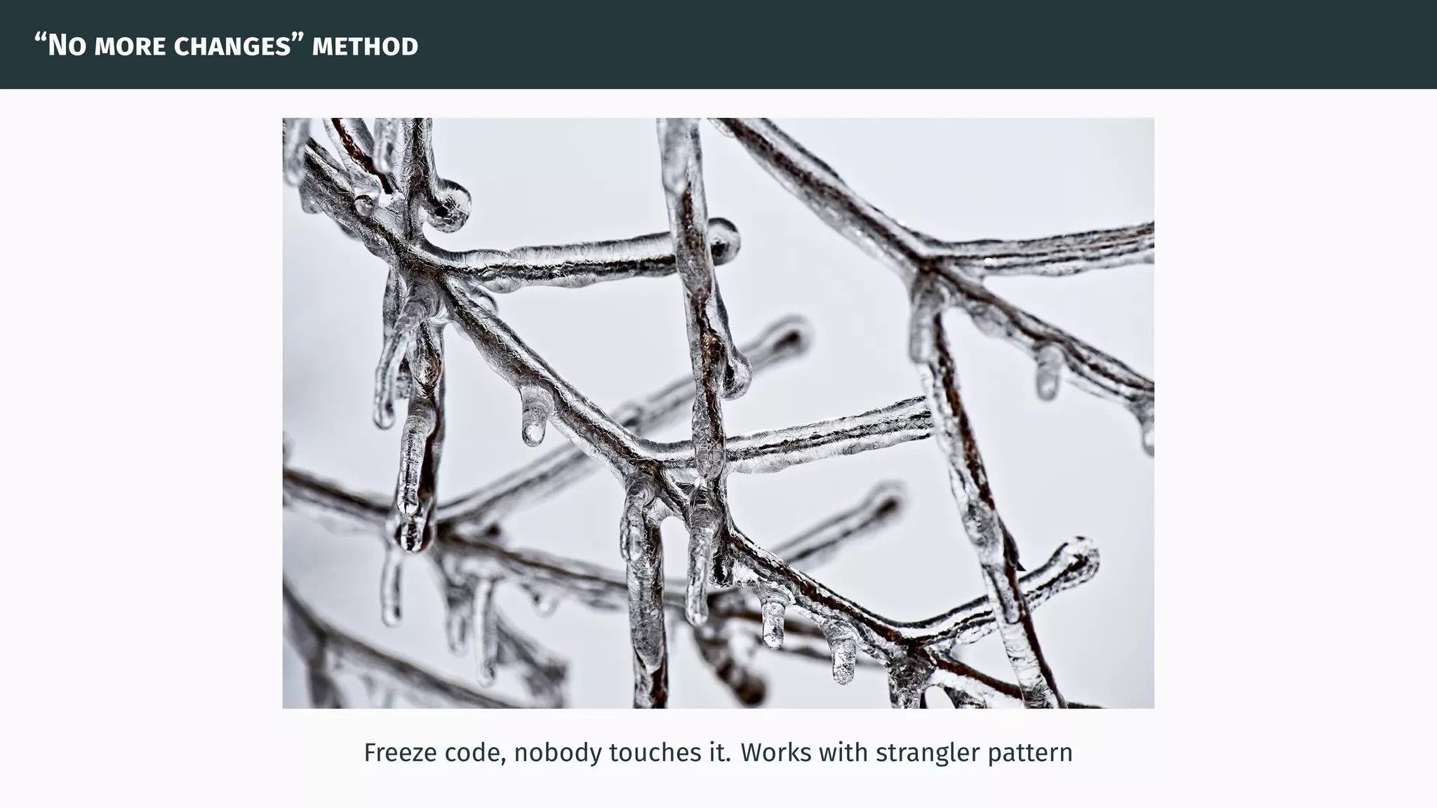 “No more changes” method
Freeze code, nobody touches it. Works with strangler pattern
 