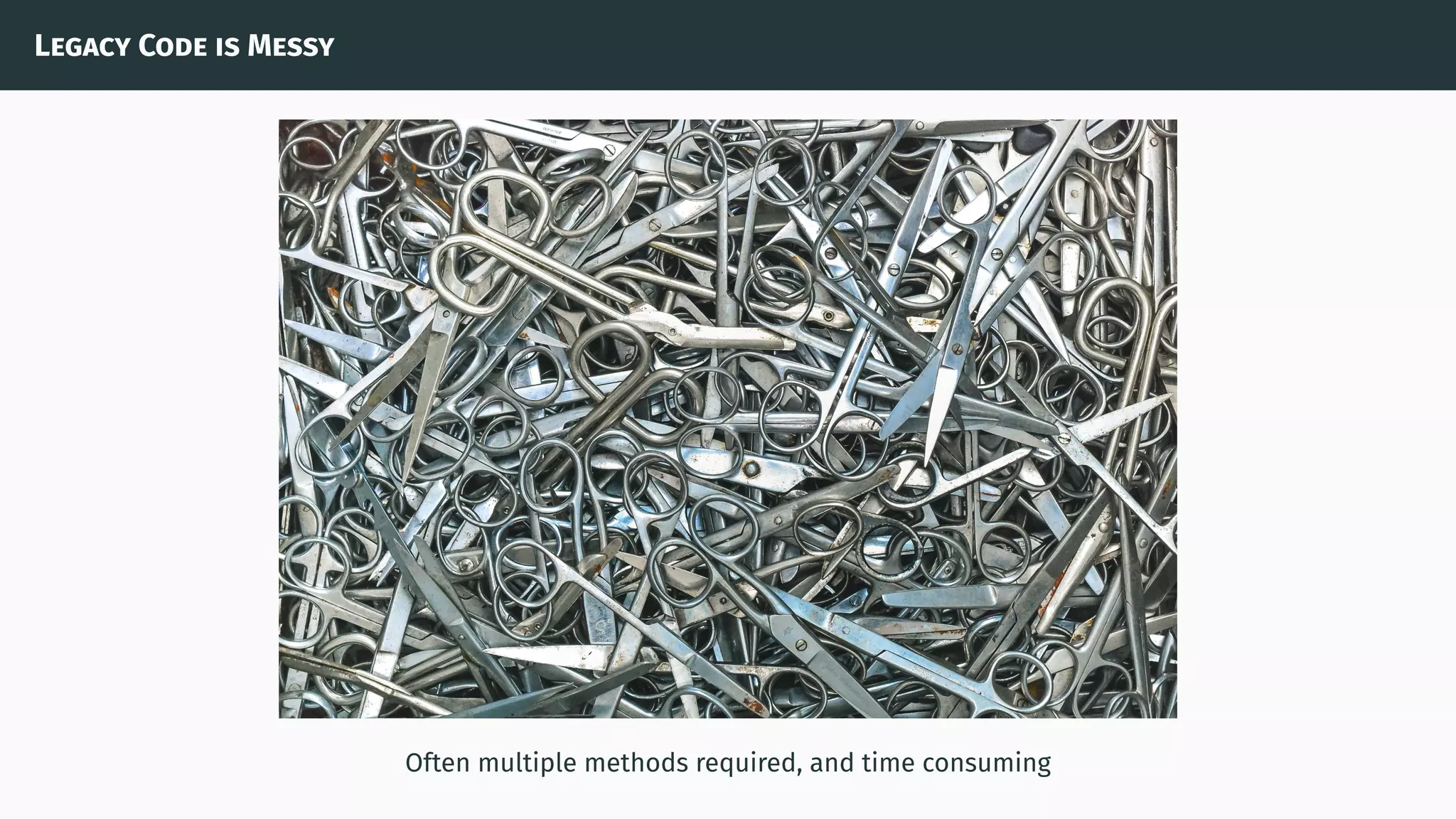 Legacy Code is Messy
Often multiple methods required, and time consuming
 