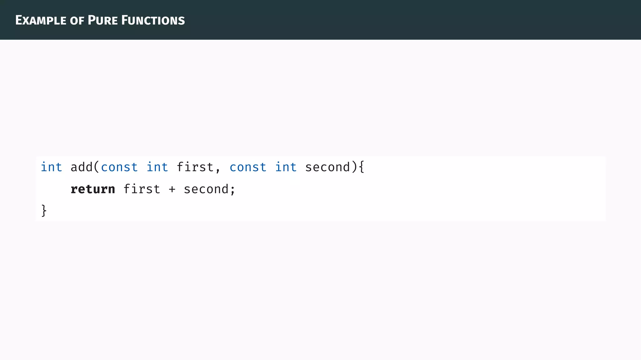 Example of Pure Functions
int add(const int first, const int second){
return first + second;
}
 