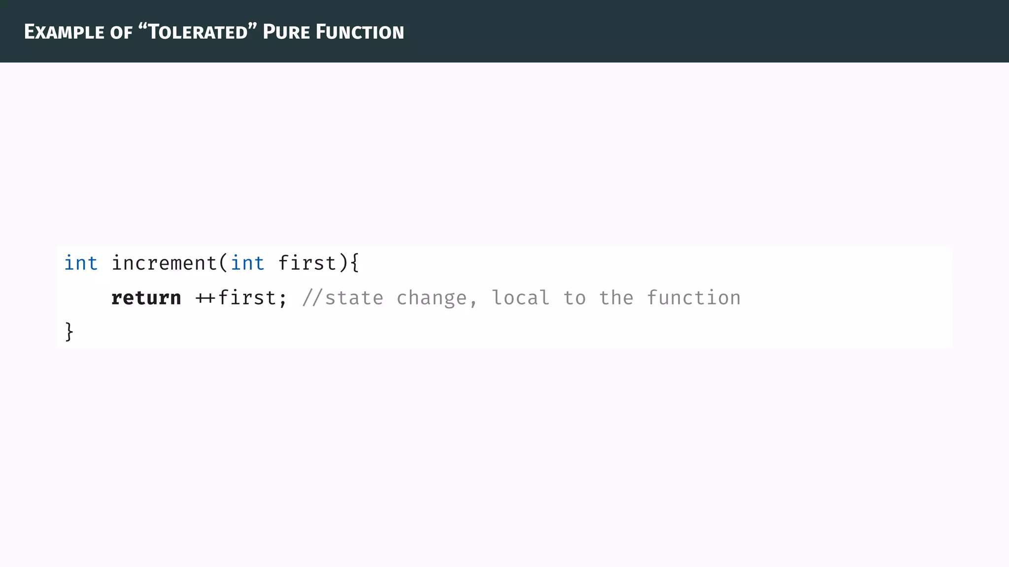 Example of “Tolerated” Pure Function
int increment(int first){
return first; //state change, local to the function
}
 