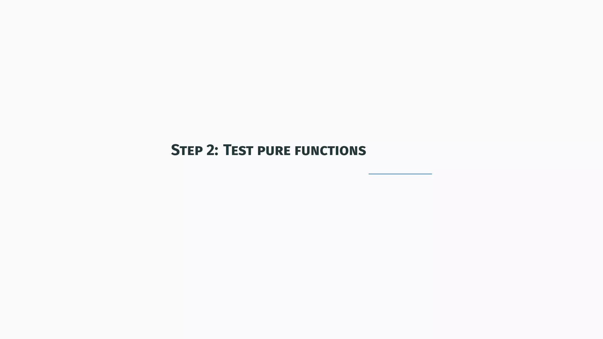 Step 2: Test pure functions
 