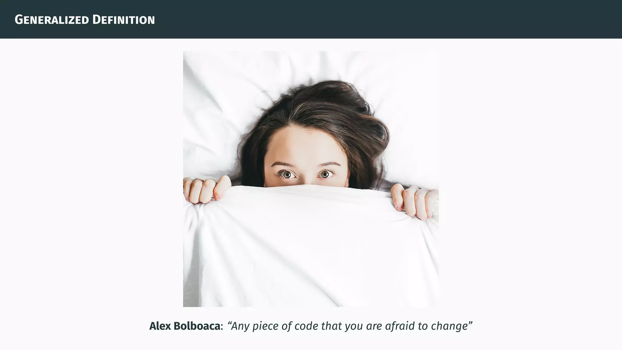 Generalized Definition
Alex Bolboaca: “Any piece of code that you are afraid to change”
 