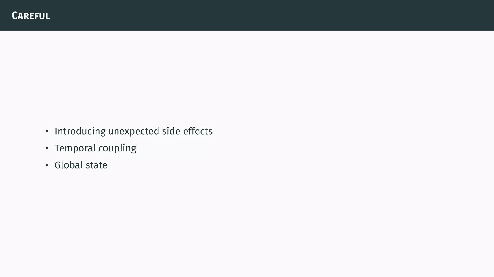 Careful
• Introducing unexpected side effects
• Temporal coupling
• Global state
 