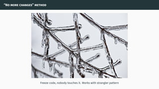 “No more changes” method
Freeze code, nobody touches it. Works with strangler pattern
 