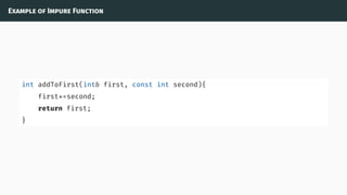 Example of Impure Function
int addToFirst(int& first, const int second){
first+=second;
return first;
}
 