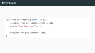 Revert change
void Game ::doSomething(const int i) {
ostringstream oss(ostringstream ::out);
oss << ”Pop Question ” << i;
popQuestions.push_back(oss.str());
}
 