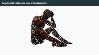 Legacy Code erodes the will of programmers
 