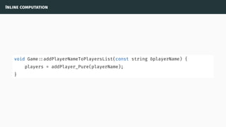 Inline computation
void Game ::addPlayerNameToPlayersList(const string &playerName) {
players = addPlayer_Pure(playerName);
}
 