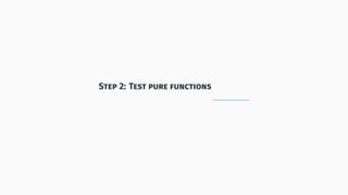 Step 2: Test pure functions
 