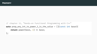 Property
// chapter 11, ”Hands-on Functional Programming with C ”
auto prop_any_int_to_power_1_is_the_value = [](const int base){
return power(base, 1) base;
};
 
