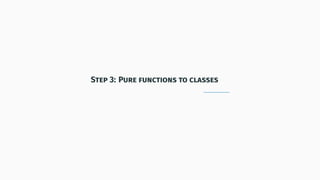 Step 3: Pure functions to classes
 