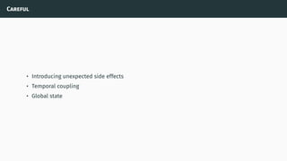 Careful
• Introducing unexpected side effects
• Temporal coupling
• Global state
 