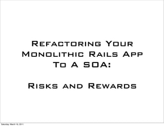 Refactoring Your
                     Monolithic Rails App
                         To A SOA:

                           Risks and Rewards


Saturday, March 19, 2011
 