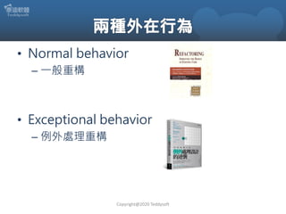 • Normal behavior
– 一般重構
• Exceptional behavior
– 例外處理重構
Copyright@2020 Teddysoft
 