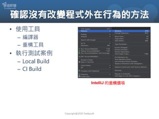 • 使用工具
– 編譯器
– 重構工具
• 執行測試案例
– Local Build
– CI Build
Copyright@2020 Teddysoft
IntelliJ 的重構選項
 