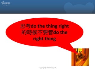 Copyright@2020 Teddysoft
思考do the thing right
的時候不要管do the
right thing
 