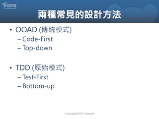 • OOAD (傳統模式)
– Code-First
– Top-down
• TDD (原始模式)
– Test-First
– Bottom-up
Copyright@2020 Teddysoft
 