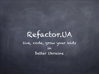 Refactor.UA
live, code, grow your kids
in
better Ukraine
 