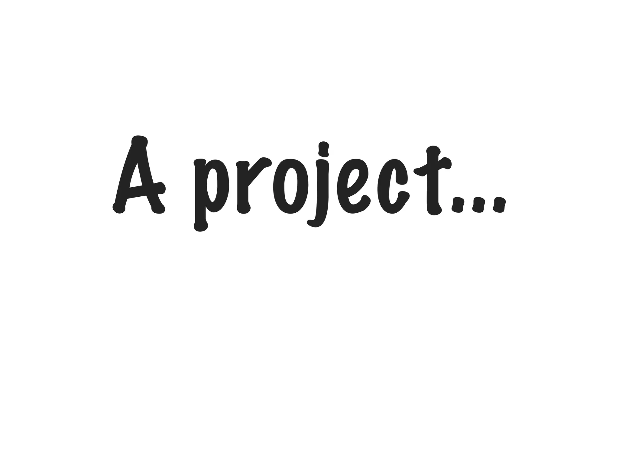 A project...
 