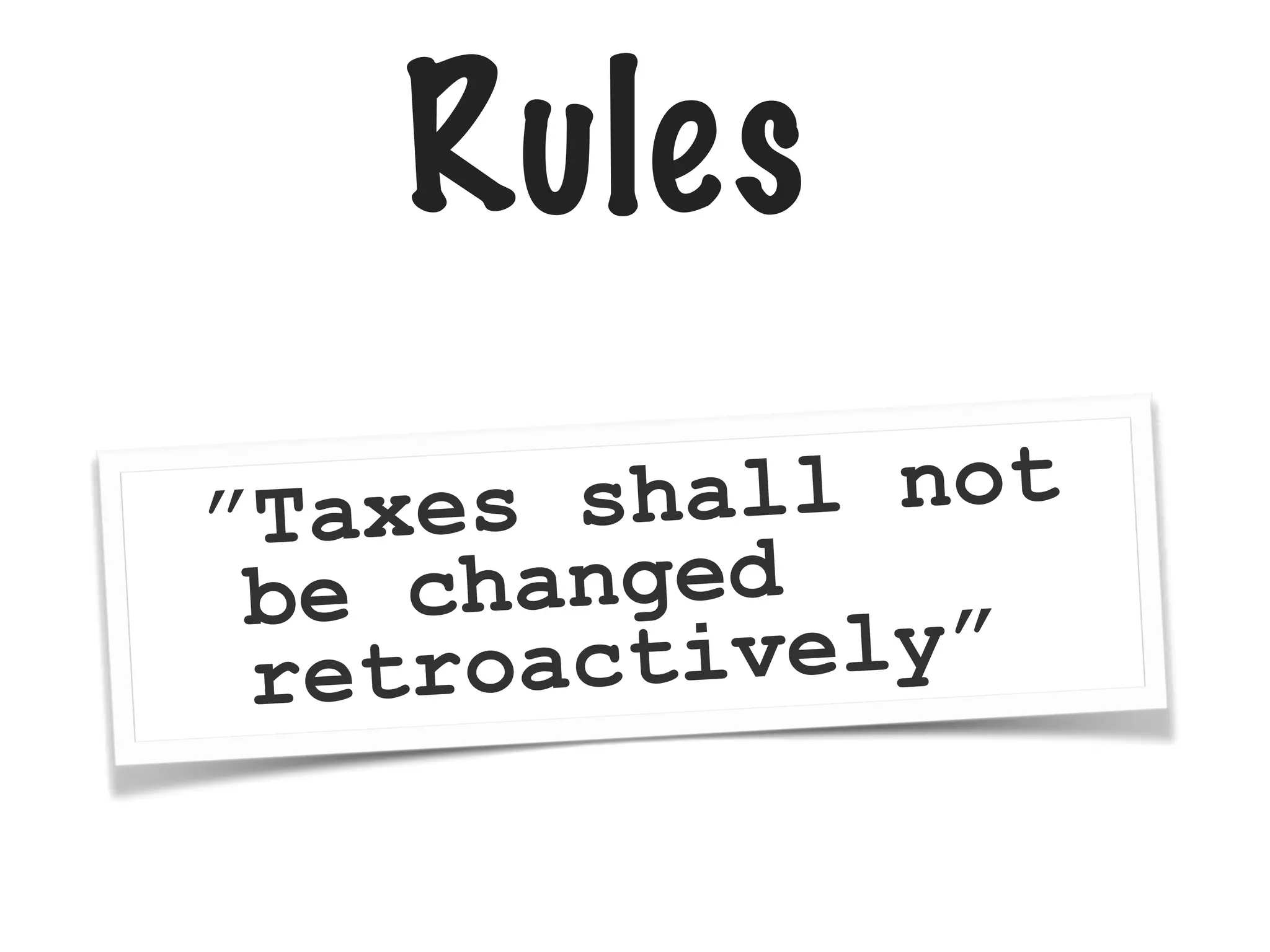 Rules
”Taxes shall not
be changed
retroactively”
 