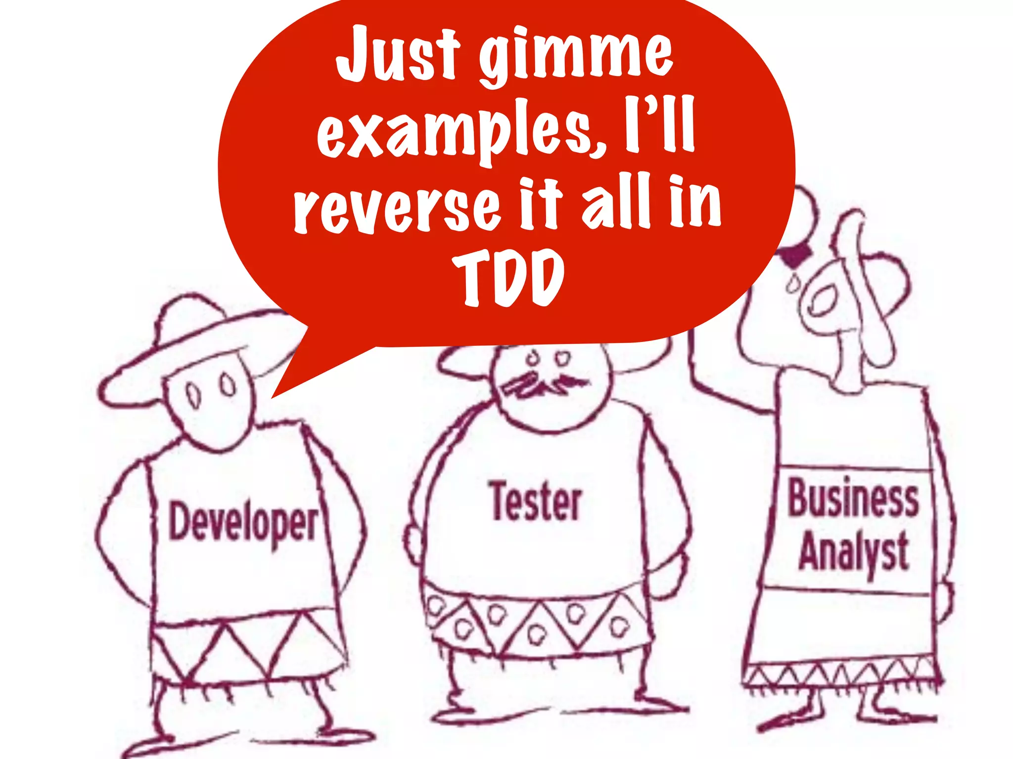 Just gimme
examples, I’ll
reverse it all in
TDD
 