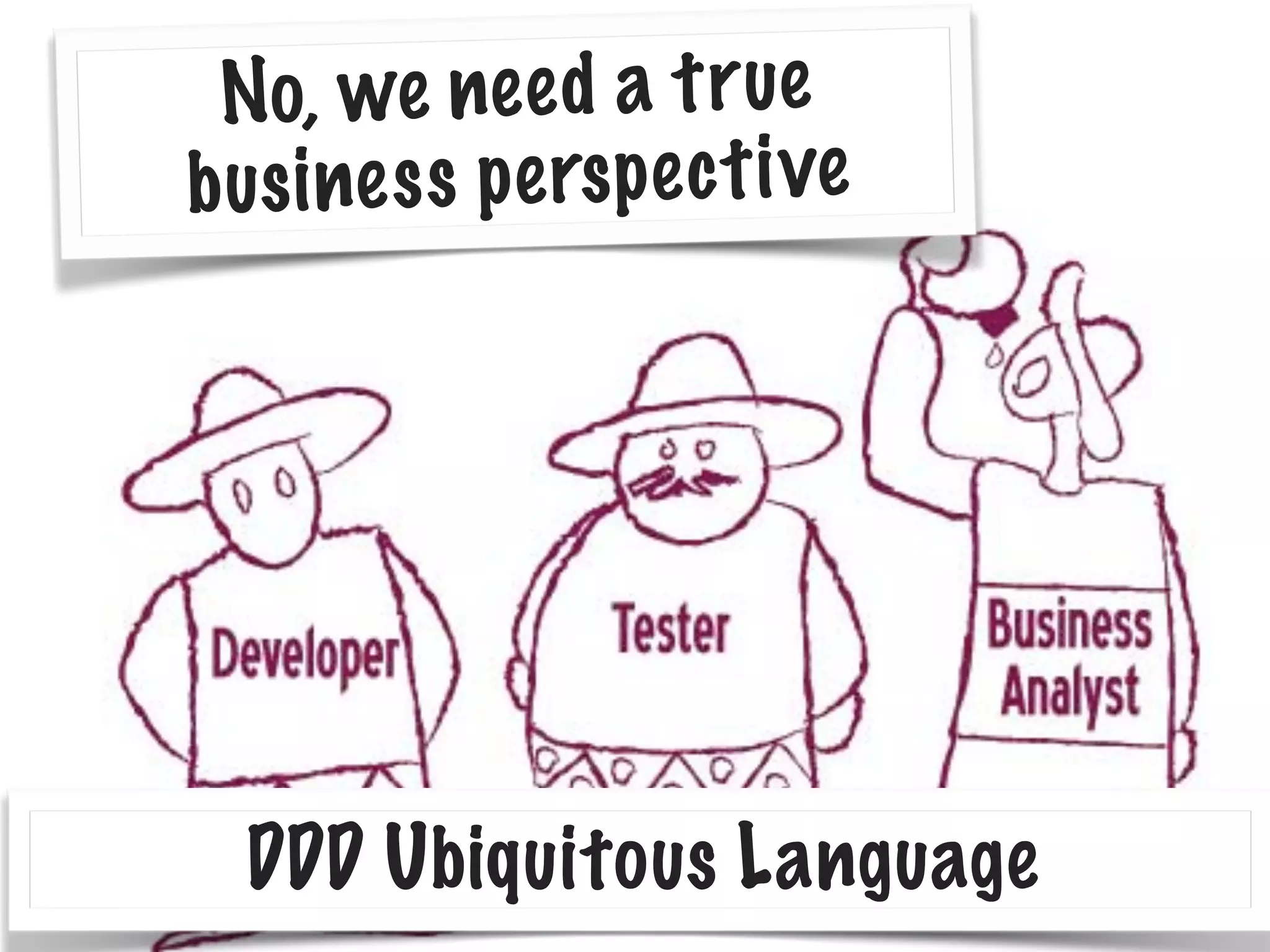No, we need a true
business perspective
DDD Ubiquitous Language
 