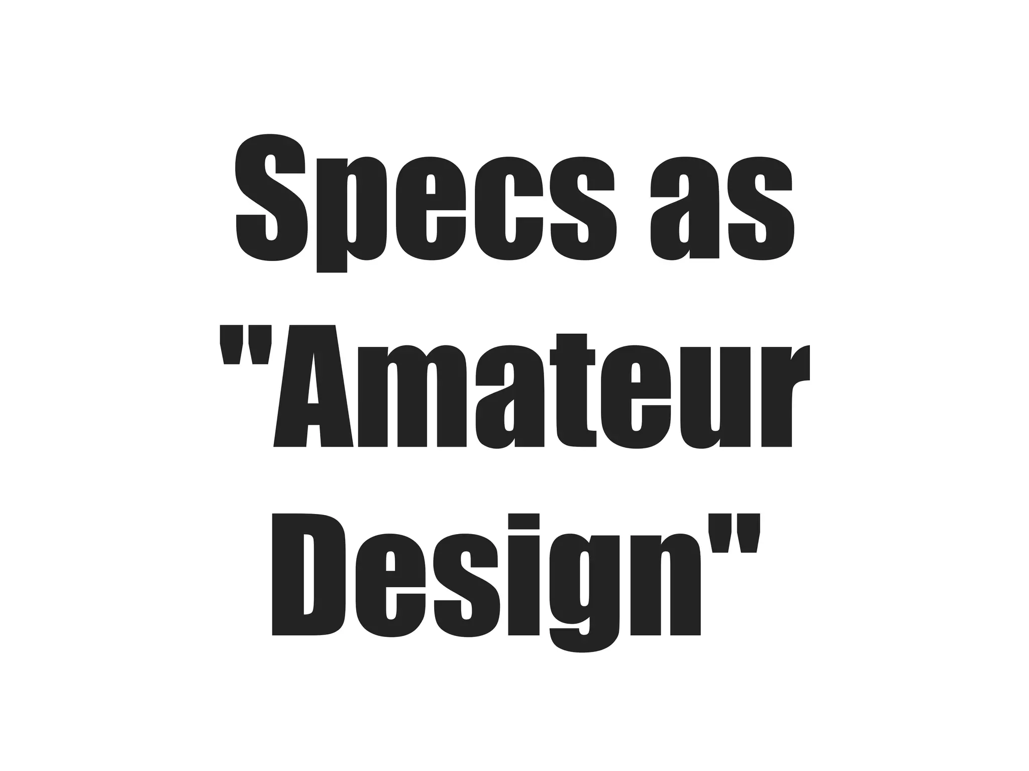 Specs as
"Amateur
Design"
 