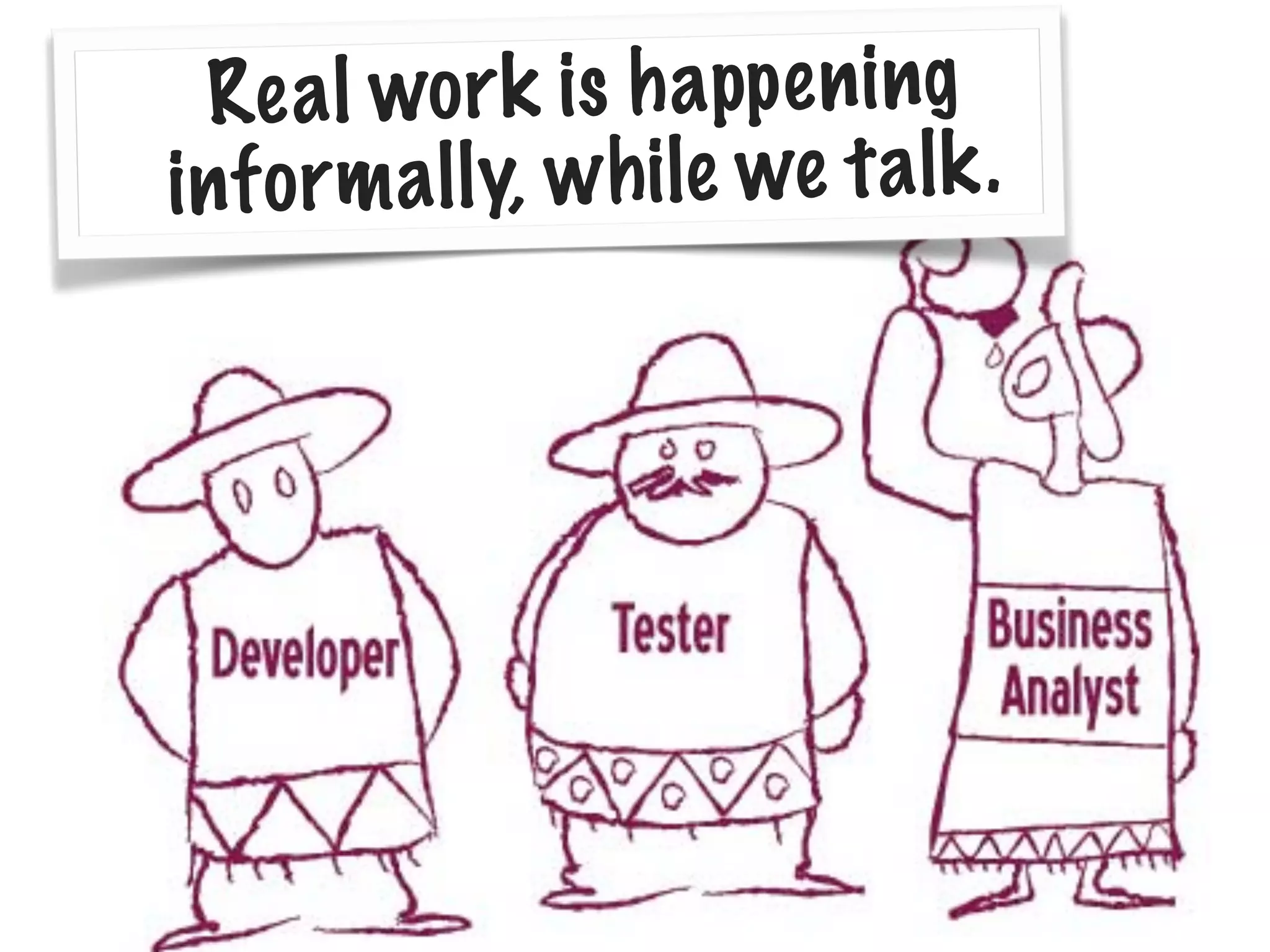 Real work is happening
informally, while we talk.
 